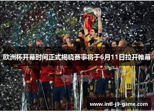 欧洲杯开幕时间正式揭晓赛事将于6月11日拉开帷幕 欧洲杯开幕时间正式揭晓赛事将于6月11日拉开帷幕