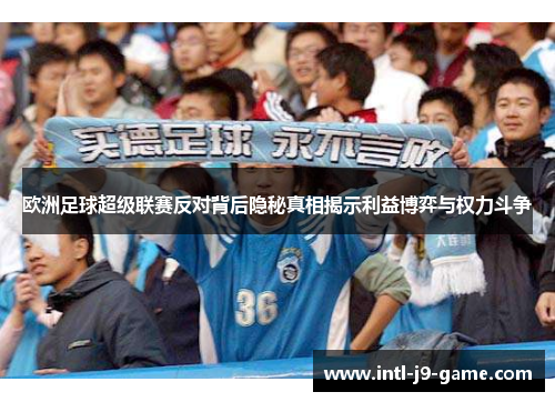 欧洲足球超级联赛反对背后隐秘真相揭示利益博弈与权力斗争 欧洲足球超级联赛反对背后隐秘真相揭示利益博弈与权力斗争