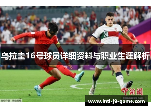 乌拉圭16号球员详细资料与职业生涯解析 乌拉圭16号球员详细资料与职业生涯解析
