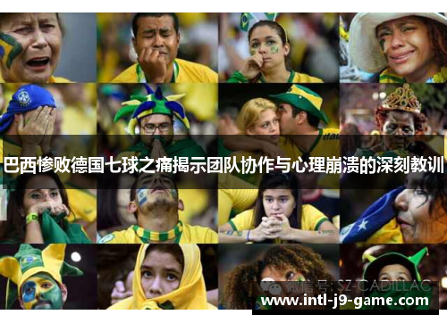 巴西惨败德国七球之痛揭示团队协作与心理崩溃的深刻教训