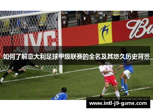如何了解意大利足球甲级联赛的全名及其悠久历史背景 如何了解意大利足球甲级联赛的全名及其悠久历史背景