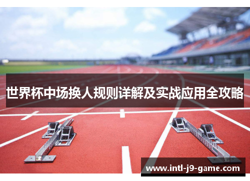 世界杯中场换人规则详解及实战应用全攻略