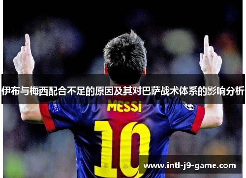 伊布与梅西配合不足的原因及其对巴萨战术体系的影响分析