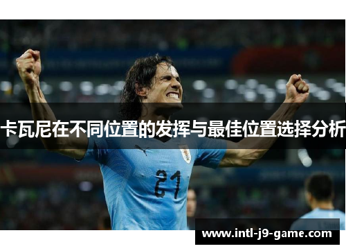卡瓦尼在不同位置的发挥与最佳位置选择分析 卡瓦尼在不同位置的发挥与最佳位置选择分析