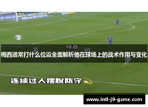 梅西通常打什么位置全面解析他在球场上的战术作用与变化