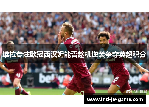 维拉专注欧冠西汉姆能否趁机逆袭争夺英超积分 维拉专注欧冠西汉姆能否趁机逆袭争夺英超积分