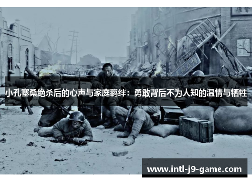 小孔塞桑绝杀后的心声与家庭羁绊：勇敢背后不为人知的温情与牺牲