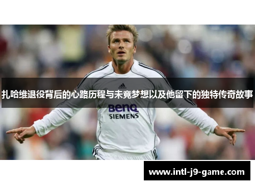 扎哈维退役背后的心路历程与未竟梦想以及他留下的独特传奇故事 扎哈维退役背后的心路历程与未竟梦想以及他留下的独特传奇故事