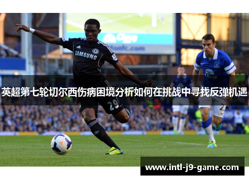 英超第七轮切尔西伤病困境分析如何在挑战中寻找反弹机遇