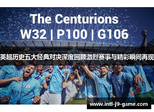 英超历史五大经典对决深度回顾激烈赛事与精彩瞬间再现 英超历史五大经典对决深度回顾激烈赛事与精彩瞬间再现