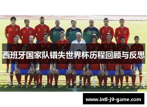 西班牙国家队错失世界杯历程回顾与反思 西班牙国家队错失世界杯历程回顾与反思