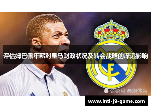 评估姆巴佩年薪对皇马财政状况及转会战略的深远影响 评估姆巴佩年薪对皇马财政状况及转会战略的深远影响