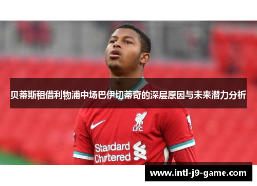 贝蒂斯租借利物浦中场巴伊切蒂奇的深层原因与未来潜力分析 贝蒂斯租借利物浦中场巴伊切蒂奇的深层原因与未来潜力分析