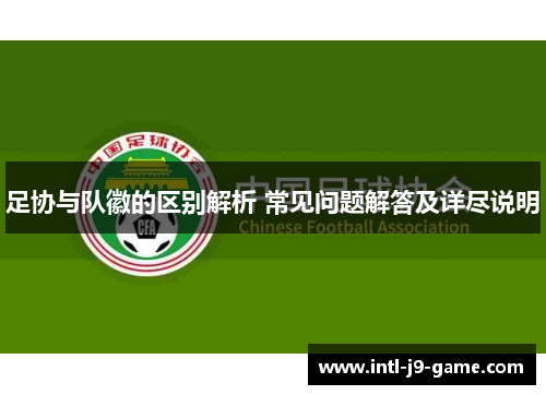 足协与队徽的区别解析 常见问题解答及详尽说明