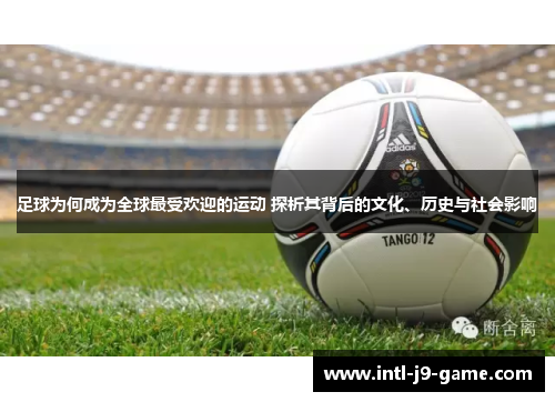 足球为何成为全球最受欢迎的运动 探析其背后的文化、历史与社会影响 足球为何成为全球最受欢迎的运动 探析其背后的文化、历史与社会影响