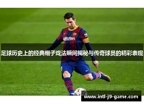 足球历史上的经典帽子戏法瞬间揭秘与传奇球员的精彩表现 足球历史上的经典帽子戏法瞬间揭秘与传奇球员的精彩表现