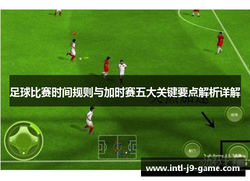 足球比赛时间规则与加时赛五大关键要点解析详解 足球比赛时间规则与加时赛五大关键要点解析详解