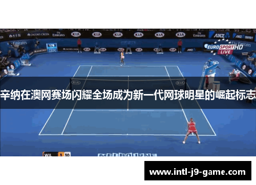 辛纳在澳网赛场闪耀全场成为新一代网球明星的崛起标志 辛纳在澳网赛场闪耀全场成为新一代网球明星的崛起标志