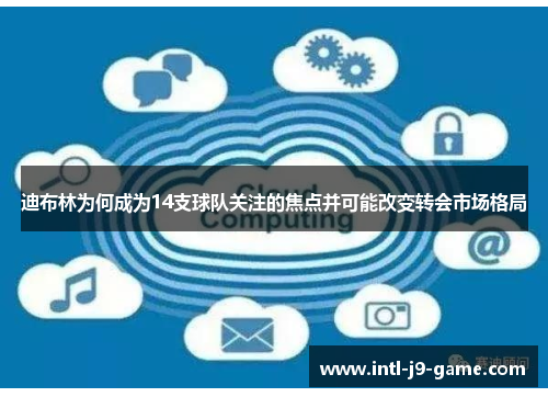迪布林为何成为14支球队关注的焦点并可能改变转会市场格局 迪布林为何成为14支球队关注的焦点并可能改变转会市场格局