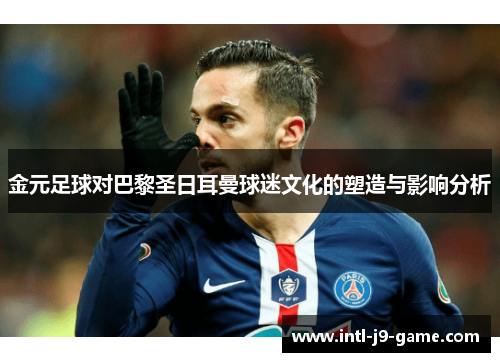 金元足球对巴黎圣日耳曼球迷文化的塑造与影响分析