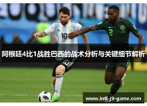 阿根廷4比1战胜巴西的战术分析与关键细节解析