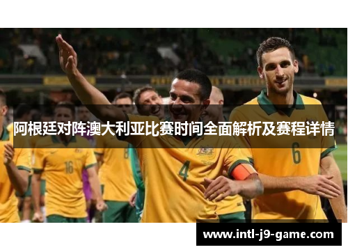 阿根廷对阵澳大利亚比赛时间全面解析及赛程详情 阿根廷对阵澳大利亚比赛时间全面解析及赛程详情