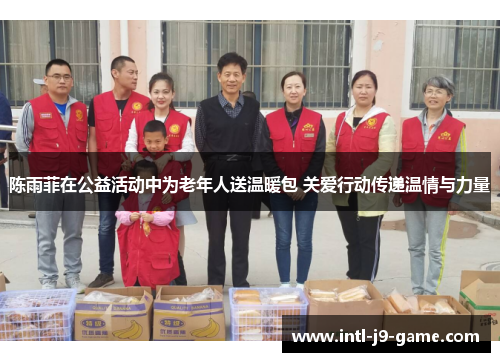 陈雨菲在公益活动中为老年人送温暖包 关爱行动传递温情与力量 陈雨菲在公益活动中为老年人送温暖包 关爱行动传递温情与力量