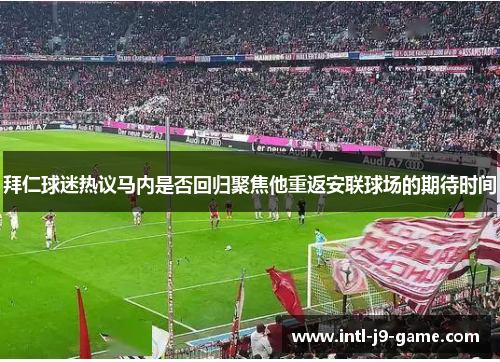 拜仁球迷热议马内是否回归聚焦他重返安联球场的期待时间 拜仁球迷热议马内是否回归聚焦他重返安联球场的期待时间