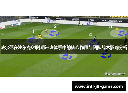 法尔范在沙尔克04时期进攻体系中的核心作用与团队战术影响分析 法尔范在沙尔克04时期进攻体系中的核心作用与团队战术影响分析