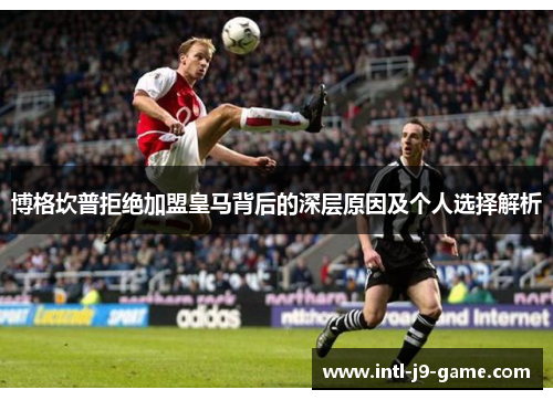 博格坎普拒绝加盟皇马背后的深层原因及个人选择解析 博格坎普拒绝加盟皇马背后的深层原因及个人选择解析