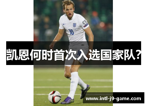 凯恩何时首次入选国家队? 凯恩何时首次入选国家队?
