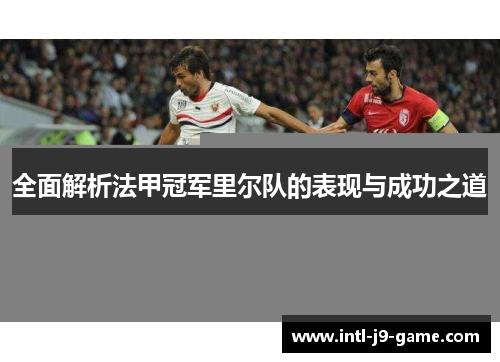 全面解析法甲冠军里尔队的表现与成功之道