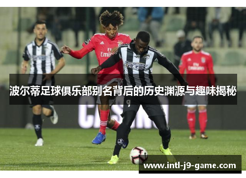 波尔蒂足球俱乐部别名背后的历史渊源与趣味揭秘