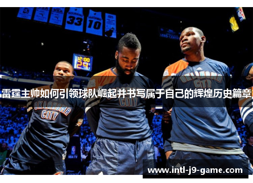 雷霆主帅如何引领球队崛起并书写属于自己的辉煌历史篇章
