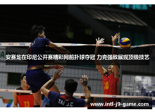 安赛龙在印尼公开赛精彩网前扑球夺冠 力克强敌展现顶级技艺