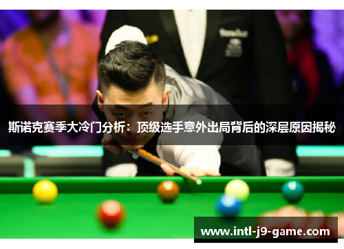 斯诺克赛季大冷门分析:顶级选手意外出局背后的深层原因揭秘 斯诺克赛季大冷门分析:顶级选手意外出局背后的深层原因揭秘