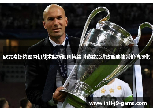欧冠赛场边锋内切战术解析如何持续制造致命进攻威胁体系价值演化 欧冠赛场边锋内切战术解析如何持续制造致命进攻威胁体系价值演化