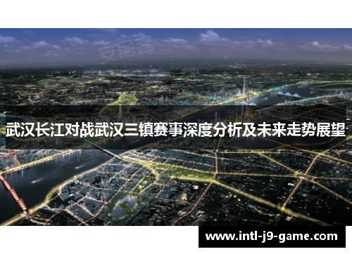 武汉长江对战武汉三镇赛事深度分析及未来走势展望