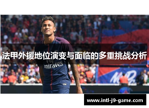 法甲外援地位演变与面临的多重挑战分析 法甲外援地位演变与面临的多重挑战分析