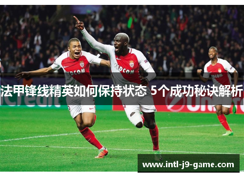 法甲锋线精英如何保持状态 5个成功秘诀解析