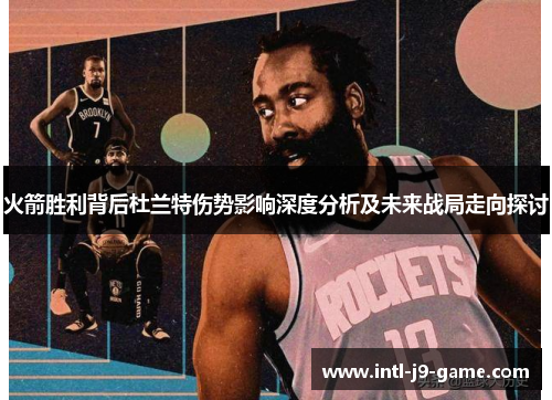 火箭胜利背后杜兰特伤势影响深度分析及未来战局走向探讨 火箭胜利背后杜兰特伤势影响深度分析及未来战局走向探讨