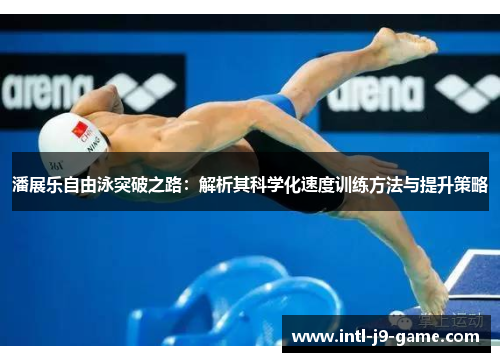 潘展乐自由泳突破之路：解析其科学化速度训练方法与提升策略