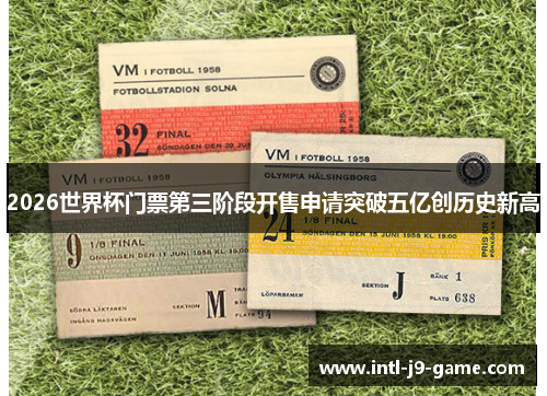 2026世界杯门票第三阶段开售申请突破五亿创历史新高 2026世界杯门票第三阶段开售申请突破五亿创历史新高