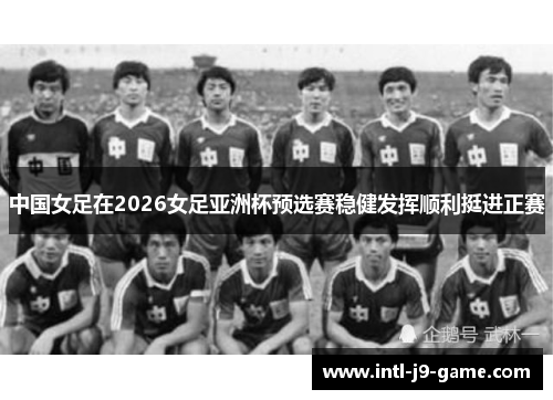 中国女足在2026女足亚洲杯预选赛稳健发挥顺利挺进正赛