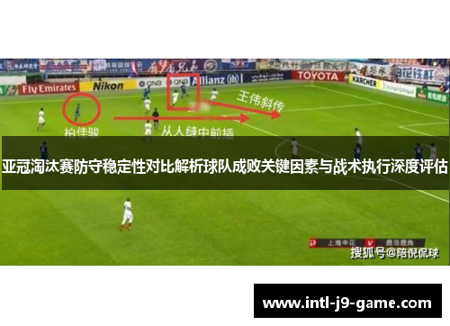 亚冠淘汰赛防守稳定性对比解析球队成败关键因素与战术执行深度评估 亚冠淘汰赛防守稳定性对比解析球队成败关键因素与战术执行深度评估