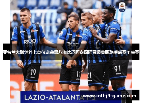 亚特兰大联凭外卡身份逆袭黑八淘汰迈阿密国际晋级美职联季后赛半决赛 亚特兰大联凭外卡身份逆袭黑八淘汰迈阿密国际晋级美职联季后赛半决赛