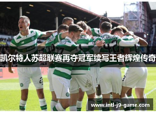 凯尔特人苏超联赛再夺冠军续写王者辉煌传奇 凯尔特人苏超联赛再夺冠军续写王者辉煌传奇