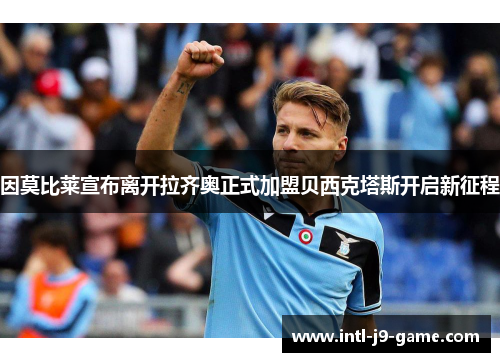 因莫比莱宣布离开拉齐奥正式加盟贝西克塔斯开启新征程