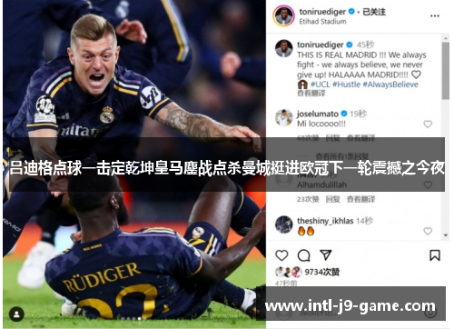 吕迪格点球一击定乾坤皇马鏖战点杀曼城挺进欧冠下一轮震撼之今夜 吕迪格点球一击定乾坤皇马鏖战点杀曼城挺进欧冠下一轮震撼之今夜