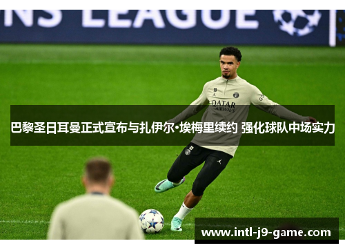 巴黎圣日耳曼正式宣布与扎伊尔·埃梅里续约 强化球队中场实力